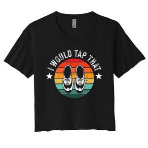 I Would Tap That Recital Tap Dancer Tap Dancing Women's Crop Top Tee