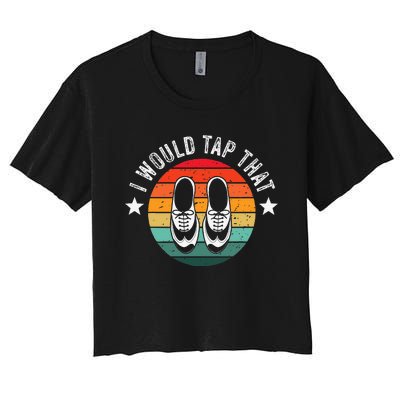 I Would Tap That Recital Tap Dancer Tap Dancing Women's Crop Top Tee