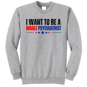 I Want To Be A Whale Psychiatrist Funny Political Tall Sweatshirt