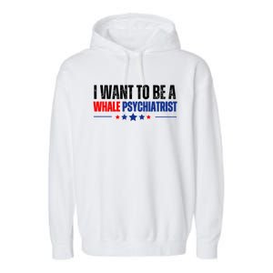 I Want To Be A Whale Psychiatrist Funny Political Garment-Dyed Fleece Hoodie