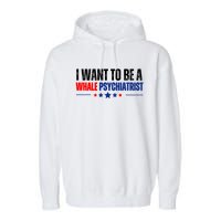 I Want To Be A Whale Psychiatrist Funny Political Garment-Dyed Fleece Hoodie