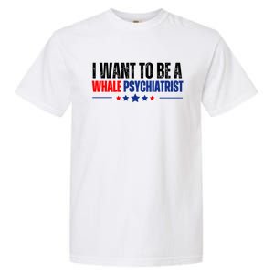 I Want To Be A Whale Psychiatrist Funny Political Garment-Dyed Heavyweight T-Shirt