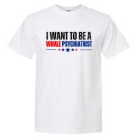 I Want To Be A Whale Psychiatrist Funny Political Garment-Dyed Heavyweight T-Shirt