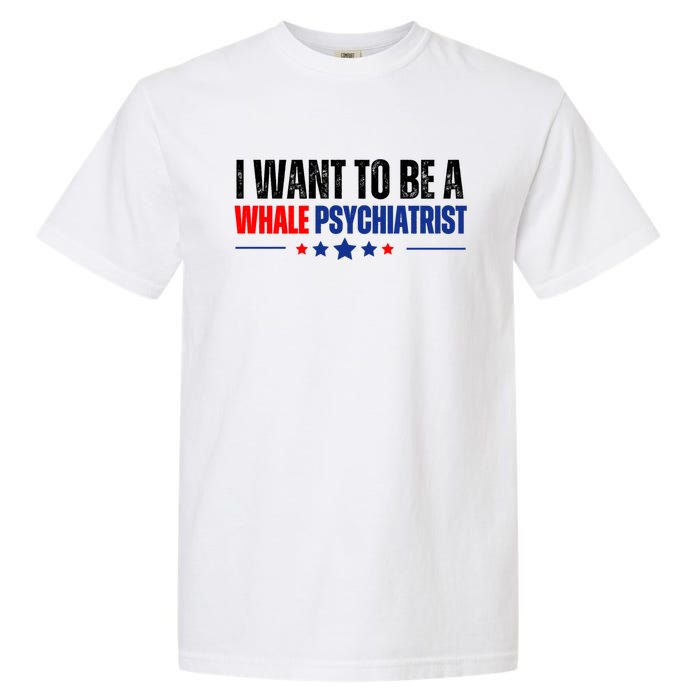 I Want To Be A Whale Psychiatrist Funny Political Garment-Dyed Heavyweight T-Shirt