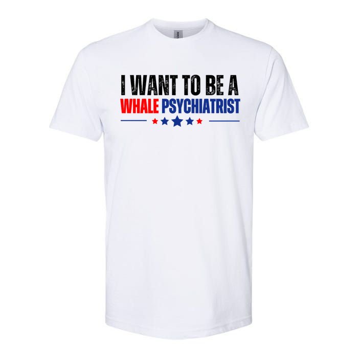 I Want To Be A Whale Psychiatrist Funny Political Softstyle CVC T-Shirt