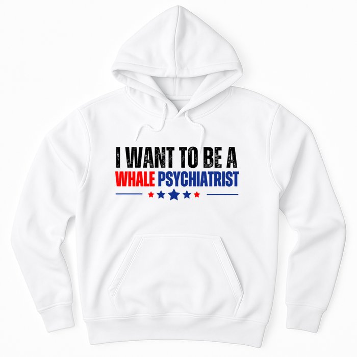 I Want To Be A Whale Psychiatrist Funny Political Hoodie