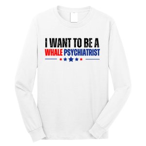 I Want To Be A Whale Psychiatrist Funny Political Long Sleeve Shirt