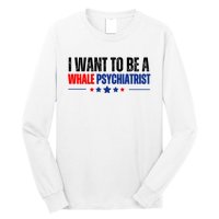 I Want To Be A Whale Psychiatrist Funny Political Long Sleeve Shirt