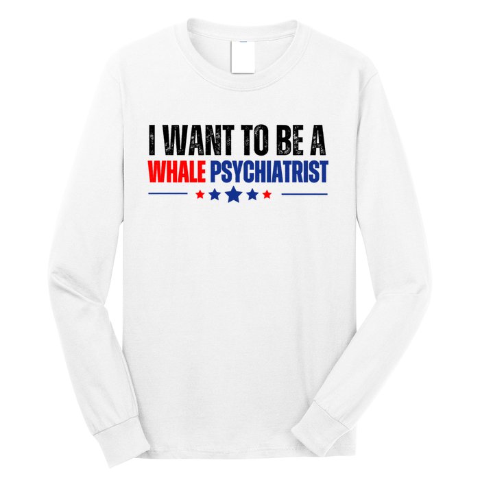 I Want To Be A Whale Psychiatrist Funny Political Long Sleeve Shirt