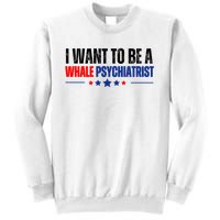 I Want To Be A Whale Psychiatrist Funny Political Sweatshirt