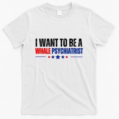 I Want To Be A Whale Psychiatrist Funny Political T-Shirt