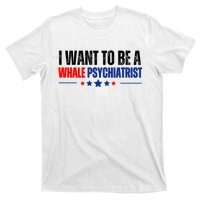 I Want To Be A Whale Psychiatrist Funny Political T-Shirt