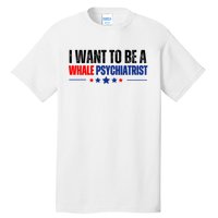 I Want To Be A Whale Psychiatrist Funny Political Tall T-Shirt