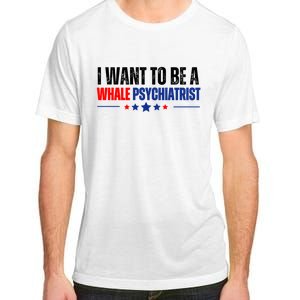 I Want To Be A Whale Psychiatrist Funny Political Adult ChromaSoft Performance T-Shirt