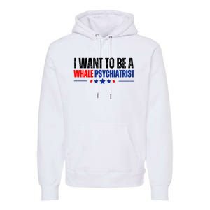 I Want To Be A Whale Psychiatrist Funny Political Premium Hoodie