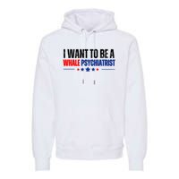 I Want To Be A Whale Psychiatrist Funny Political Premium Hoodie