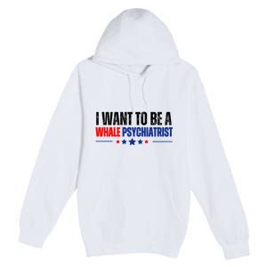 I Want To Be A Whale Psychiatrist Funny Political Premium Pullover Hoodie