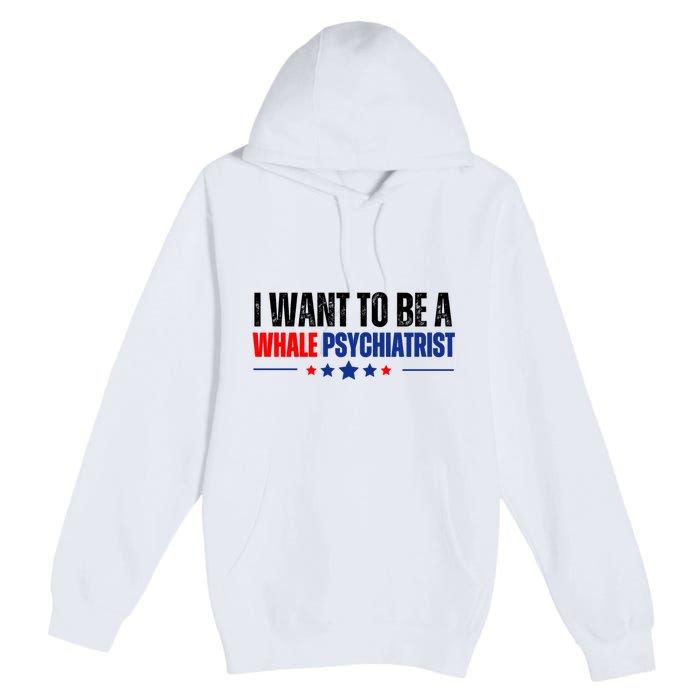 I Want To Be A Whale Psychiatrist Funny Political Premium Pullover Hoodie