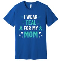 I Wear Teal For My Mom Ovarian Cancer Awareness Gift Premium T-Shirt