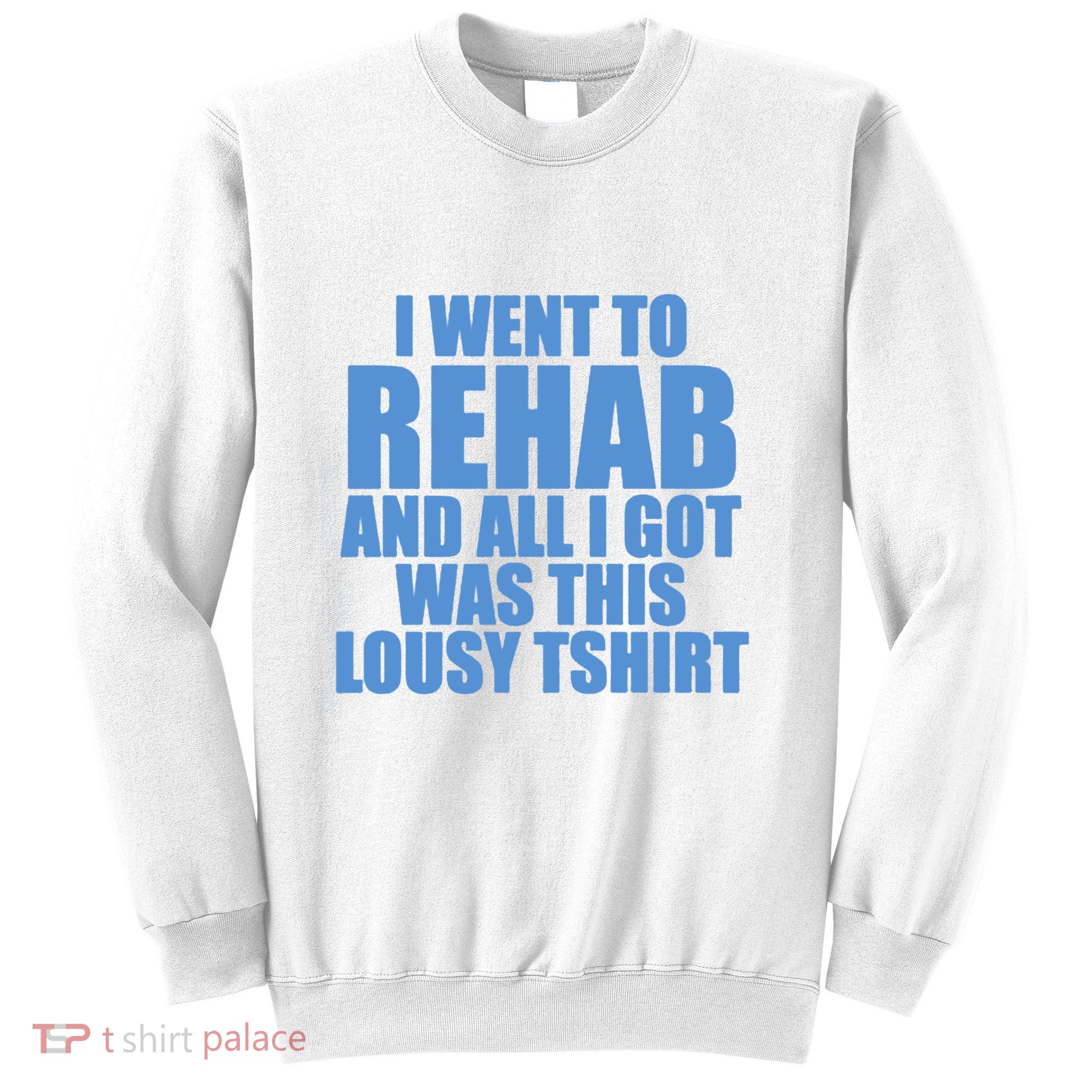 I Went To Rehab And All I Got Was This Lousy Sweatshirt