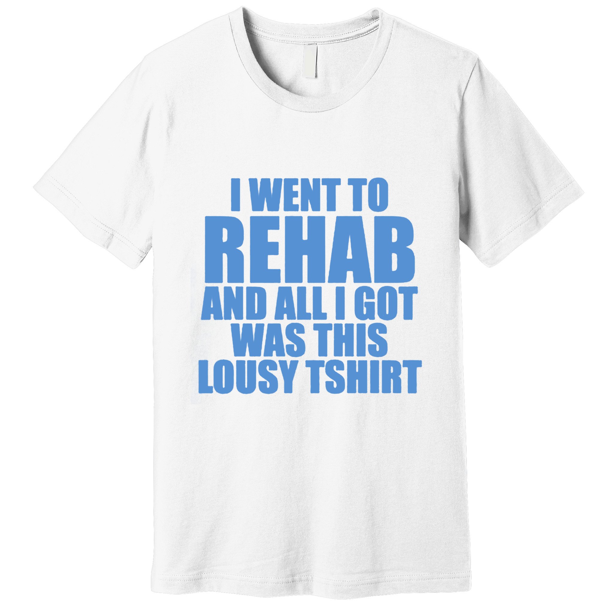 I Went To Rehab And All I Got Was This Lousy Premium T-Shirt