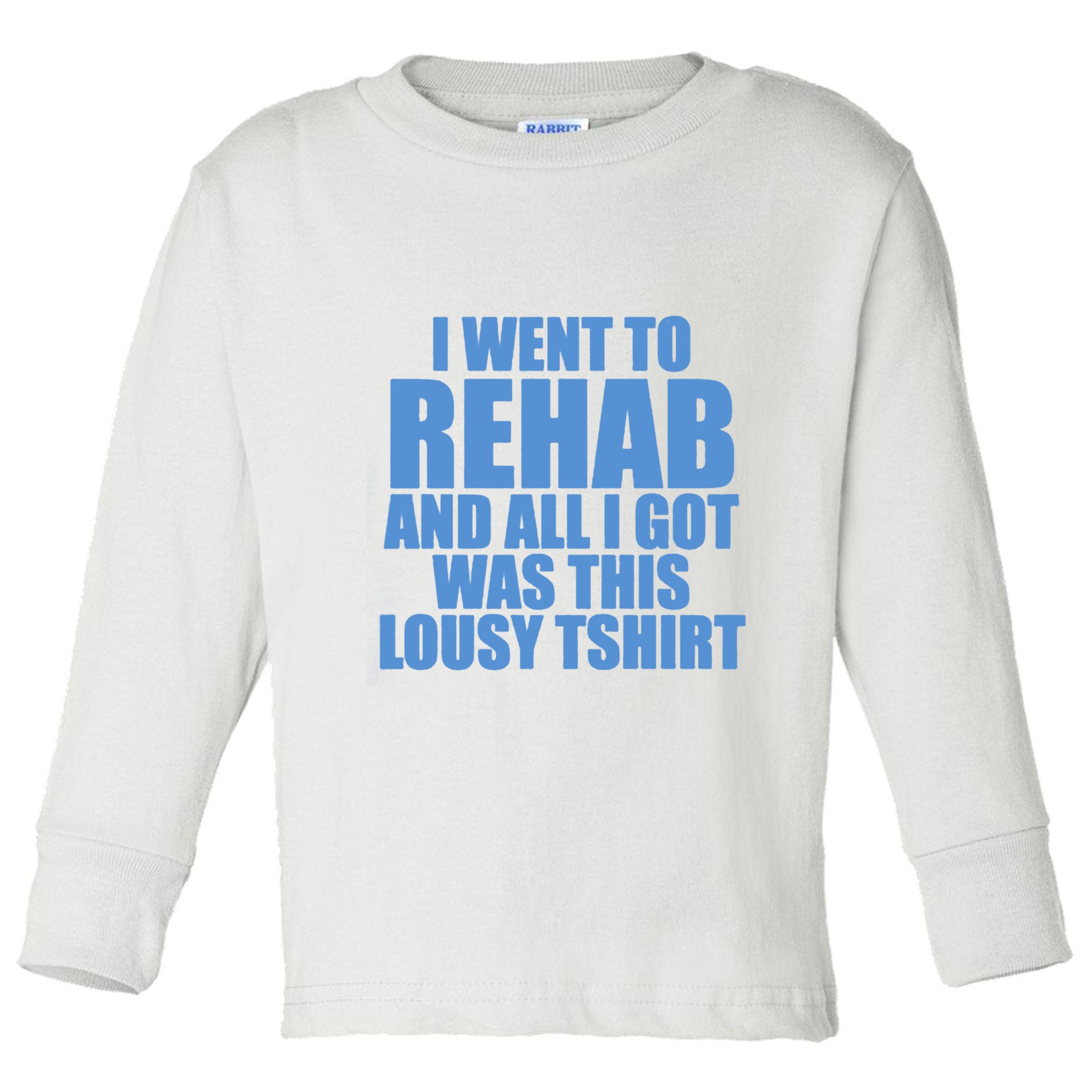 I Went To Rehab And All I Got Was This Lousy Toddler Long Sleeve Shirt