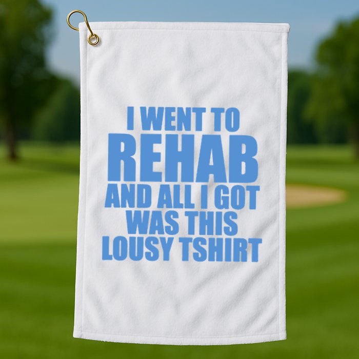 I Went To Rehab And All I Got Was This Lousy Golf Towel