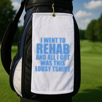I Went To Rehab And All I Got Was This Lousy Golf Towel