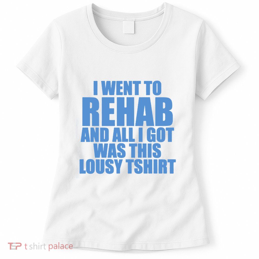 I Went To Rehab And All I Got Was This Lousy Womens T-Shirt