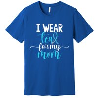 I Wear Teal For My Mom Cervical Cancer Awareness Support Cool Gift Premium T-Shirt