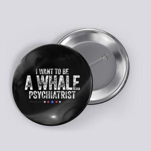 I Want To Be A Whale Psychiatrist Button