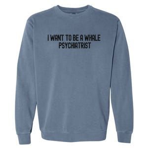 I Want To Be A Whale Psychiatrist Funny Trump Garment-Dyed Sweatshirt