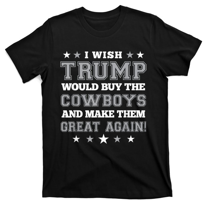 I Wish Trump Would Buy The Cowboys And Make Them Great Again Funny Gift T-Shirt