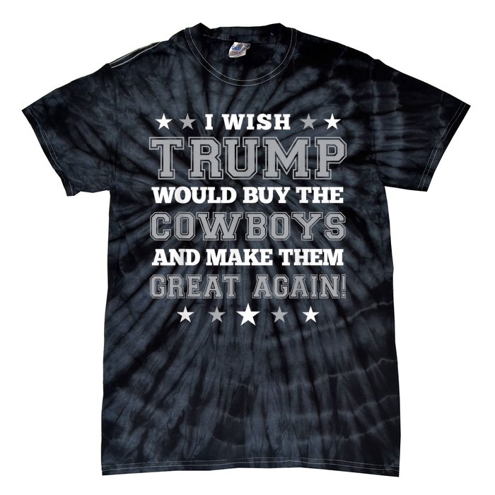 I Wish Trump Would Buy The Cowboys And Make Them Great Again Funny Gift Tie-Dye T-Shirt