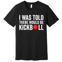 I Was Told There Would Be Kickball Premium T-Shirt