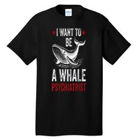 I Want To Be A Whale Psychiatrist Funny Saying Trump 2024 Tall T-Shirt