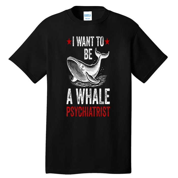 I Want To Be A Whale Psychiatrist Funny Saying Trump 2024 Tall T-Shirt