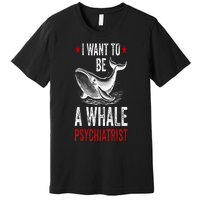 I Want To Be A Whale Psychiatrist Funny Saying Trump 2024 Premium T-Shirt