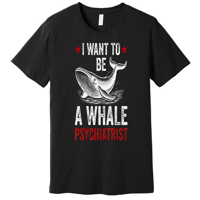 I Want To Be A Whale Psychiatrist Funny Saying Trump 2024 Premium T-Shirt