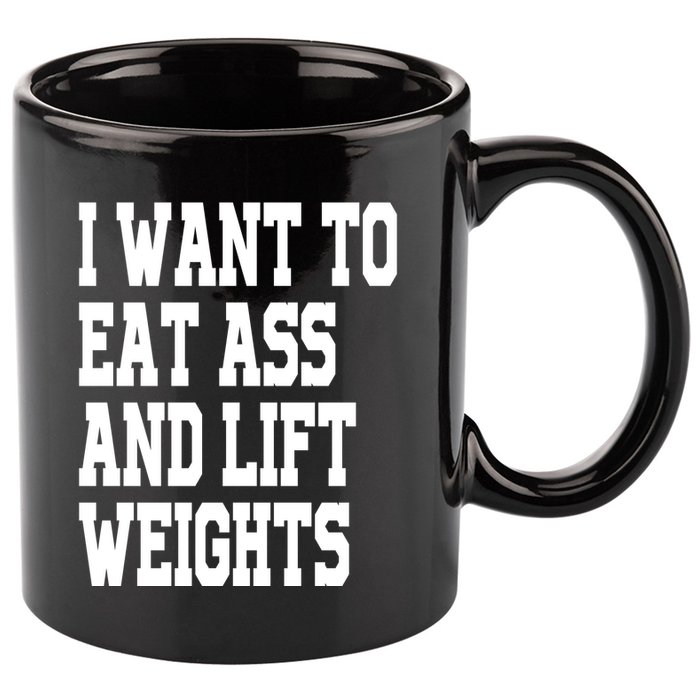 I Want To Eat Ass And Lift Weights 11oz C Handle Ceramic Mug