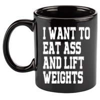 I Want To Eat Ass And Lift Weights 11oz C Handle Ceramic Mug