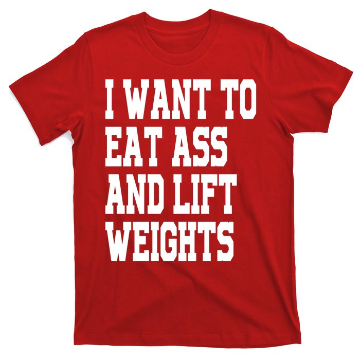 I Want To Eat Ass And Lift Weights T-Shirt