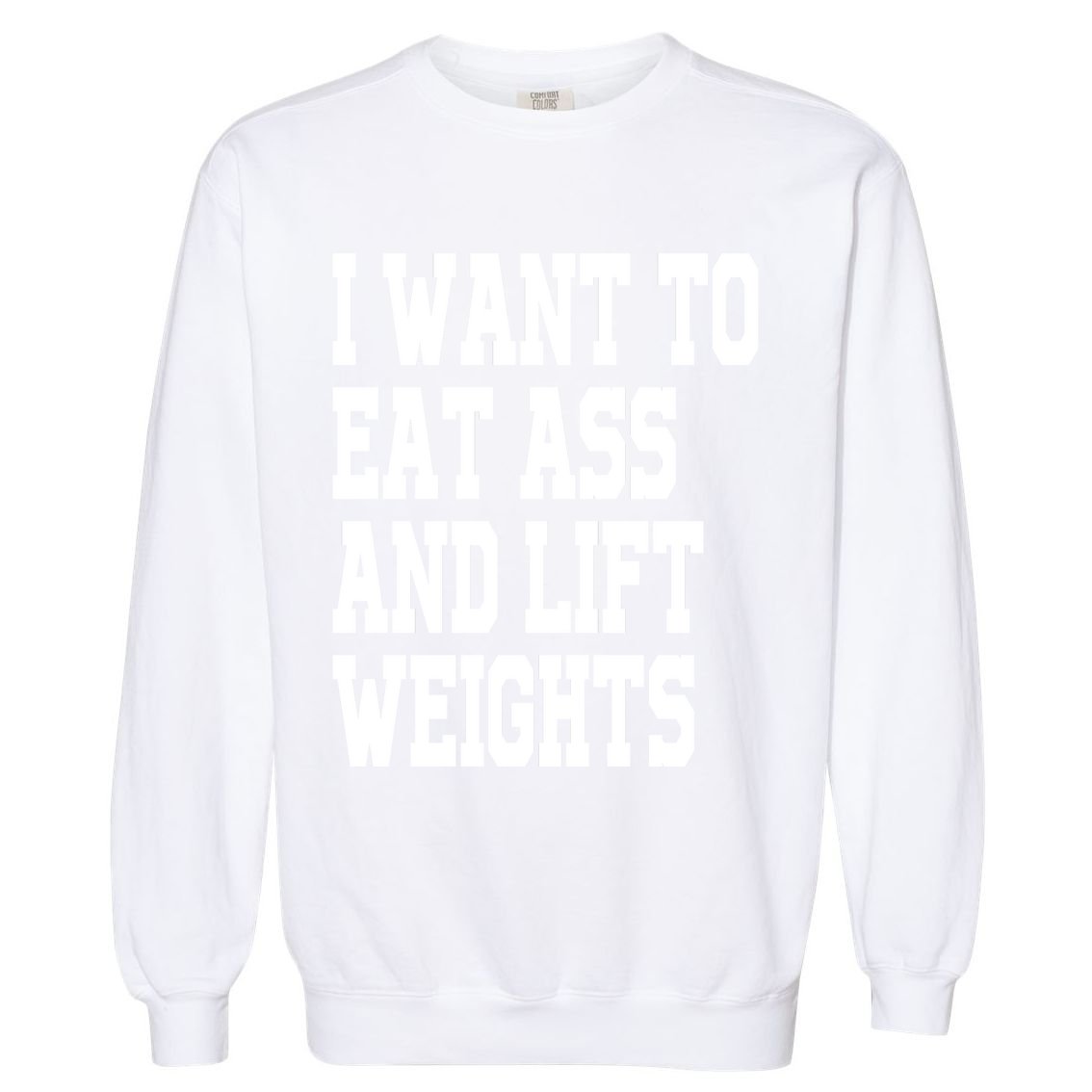 I Want To Eat Ass And Lift Weights Garment-Dyed Sweatshirt