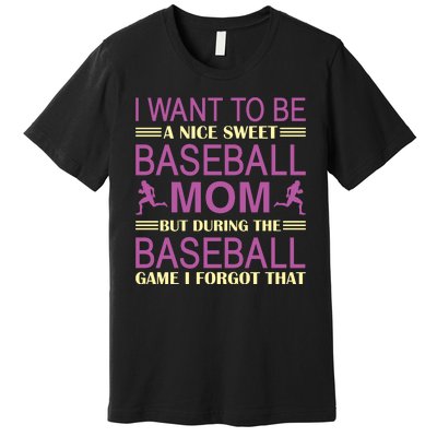 I Want To Be A Nice Sweet Baseball Mom But During The Baseball Game I Forgot Premium T-Shirt