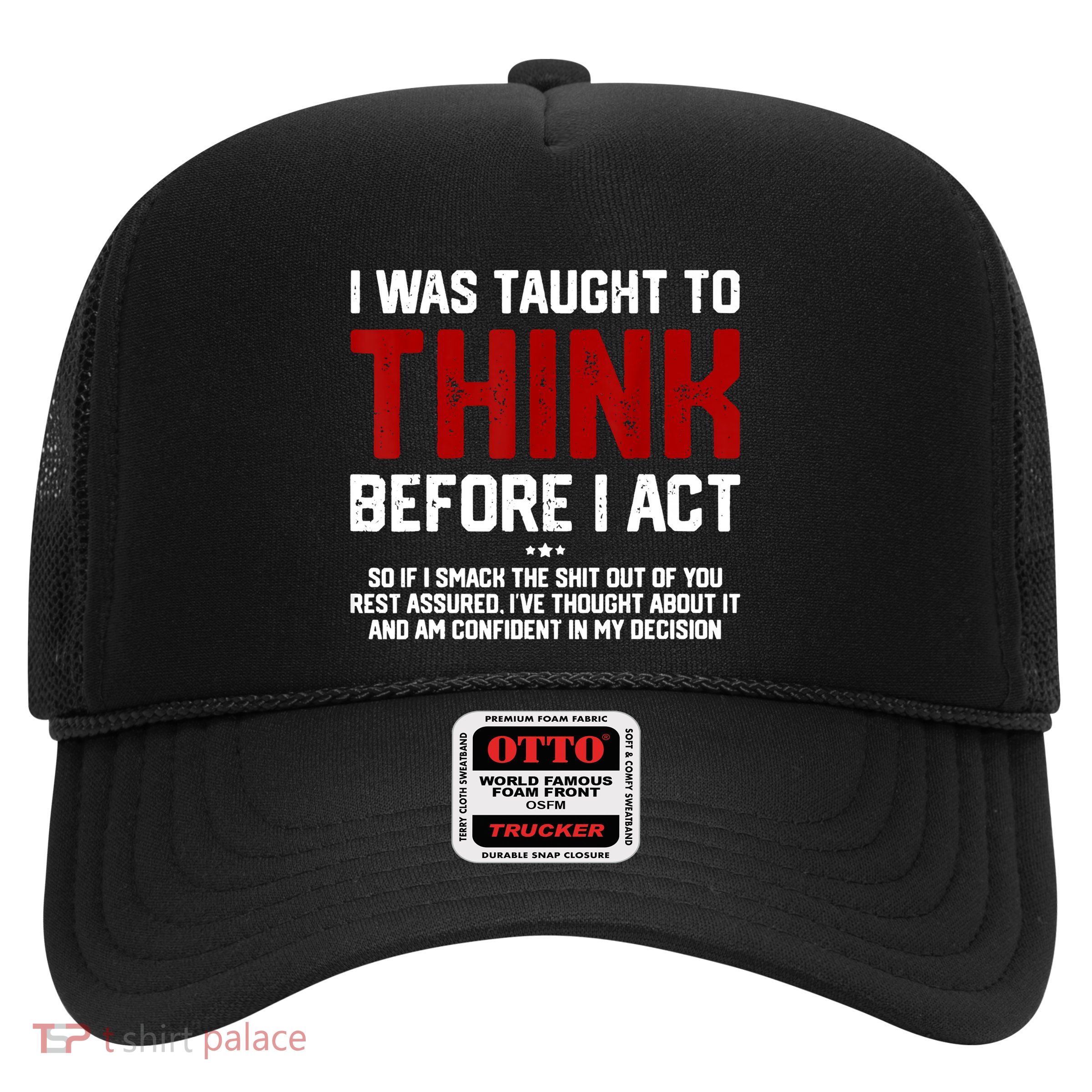 I Was Taught To Think Before I Act Funny Sarcastic Saying Trucker Hat