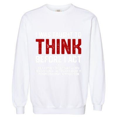 I Was Taught To Think Before I Act Funny Sarcastic Saying Garment-Dyed Sweatshirt