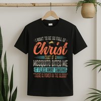 I Want To Be So Full Of Christ That If A Mosquito Bites Me T-Shirt