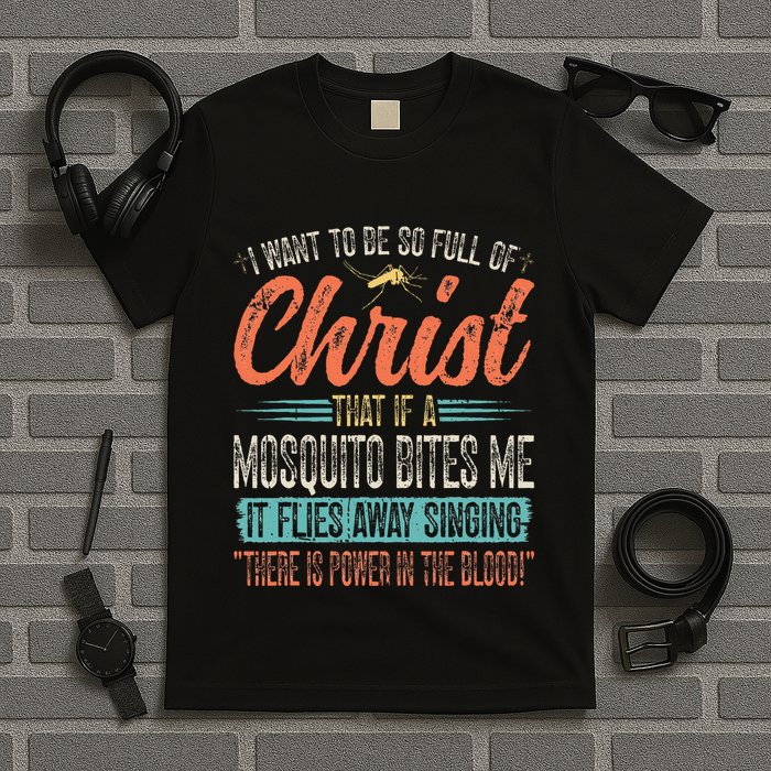 I Want To Be So Full Of Christ That If A Mosquito Bites Me T-Shirt