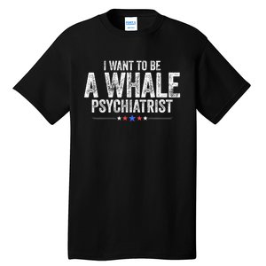 I Want To Be A Whale Psychiatrist Funny Political 2024 Tall T-Shirt