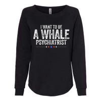 I Want To Be A Whale Psychiatrist Funny Political 2024 Womens California Wash Sweatshirt